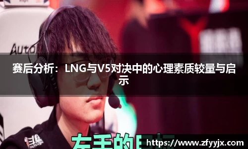 赛后分析：LNG与V5对决中的心理素质较量与启示